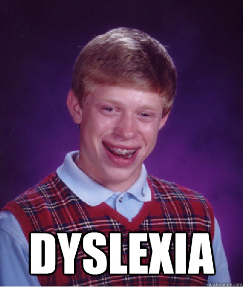  Dyslexia -  Dyslexia  Bad Luck Brian
