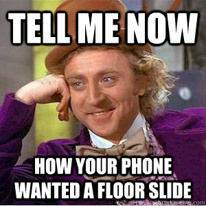 Tell me now how your phone wanted a floor slide  willy wonka