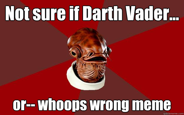 Not sure if Darth Vader... or-- whoops wrong meme  Admiral Ackbar Relationship Expert