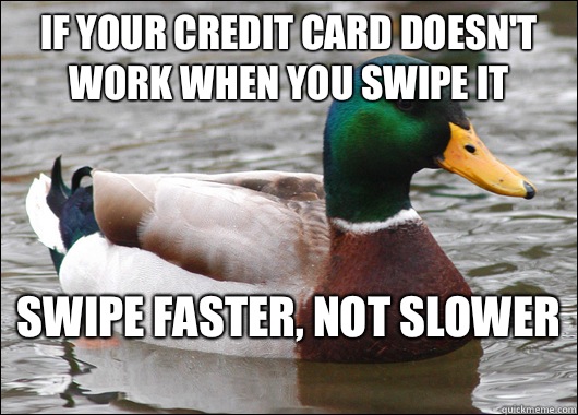 If your credit card doesn't work when you swipe it Swipe faster, not slower   Actual Advice Mallard