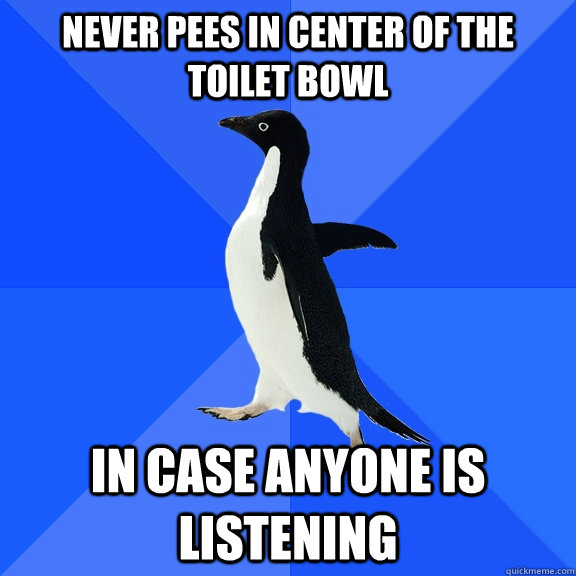 Never pees in center of the toilet bowl in case anyone is listening - Never pees in center of the toilet bowl in case anyone is listening  Socially Awkward Penguin