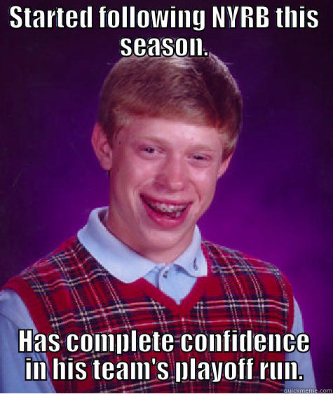STARTED FOLLOWING NYRB THIS SEASON. HAS COMPLETE CONFIDENCE IN HIS TEAM'S PLAYOFF RUN. Bad Luck Brian