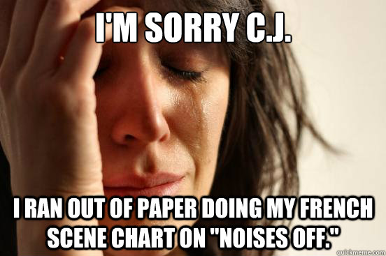 I'm sorry C.J. I ran out of paper doing my French Scene Chart on 