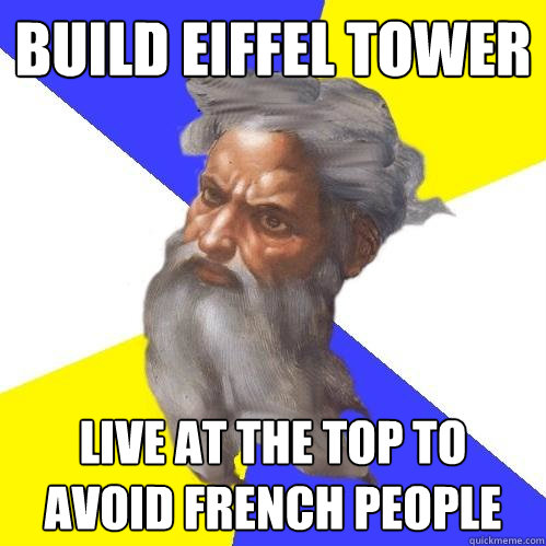 Build eiffel tower live at the top to avoid french people  Advice God