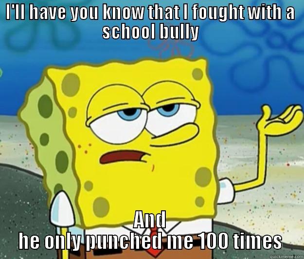 I'LL HAVE YOU KNOW THAT I FOUGHT WITH A SCHOOL BULLY AND HE ONLY PUNCHED ME 100 TIMES Tough Spongebob