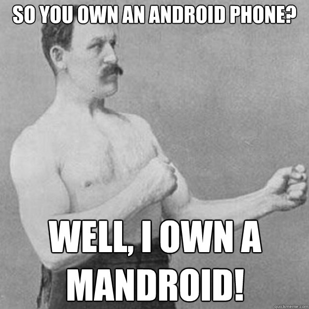 So you own an android phone? Well, I own a mandroid!  overly manly man