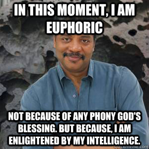 In this moment, I am euphoric Not because of any phony God's blessing. But because, I am enlightened by my intelligence. - In this moment, I am euphoric Not because of any phony God's blessing. But because, I am enlightened by my intelligence.  GG Neil DeGrasse Tyson