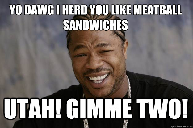 Yo dawg I herd you like meatball sandwiches Utah! Gimme two!  Xzibit meme