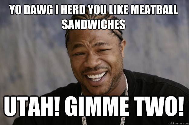 Yo dawg I herd you like meatball sandwiches Utah! Gimme two!  Xzibit meme