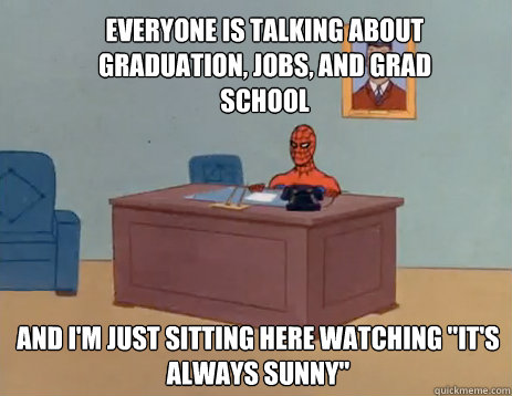 Everyone is talking about graduation, jobs, and grad school And I'm just sitting here watching 