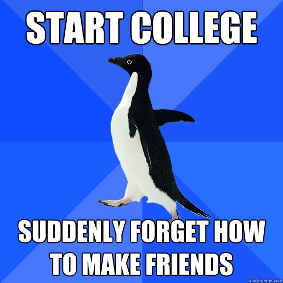 Start college suddenly forget how to make friends  Socially Awkward Penguin