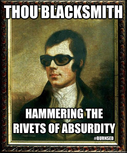 Thou Blacksmith Hammering the rivets of absurdity #burnsed  