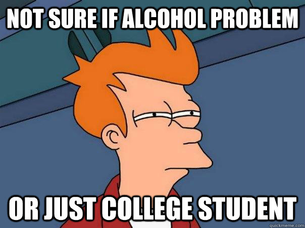 Not sure if alcohol problem or just college student  Futurama Fry