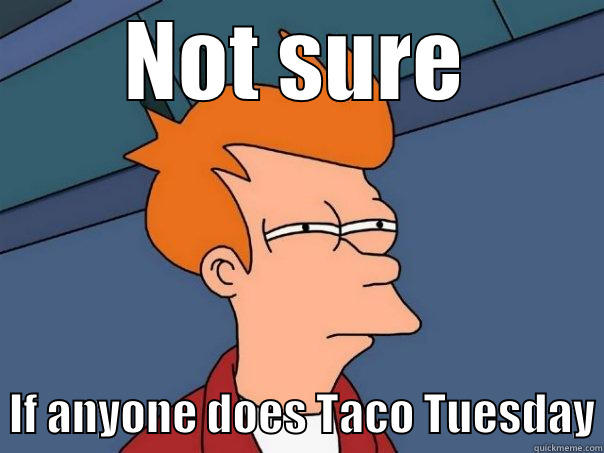 NOT SURE   IF ANYONE DOES TACO TUESDAY Futurama Fry