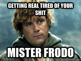 getting real tired of your shit Mister frodo - getting real tired of your shit Mister frodo  Misc