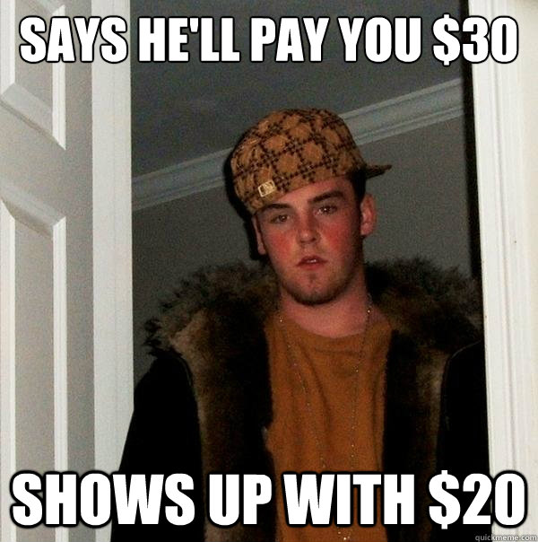 Says He'll pay you $30 Shows Up with $20  Scumbag Steve