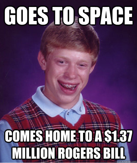 Goes to space Comes home to a $1.37 million rogers bill - Goes to space Comes home to a $1.37 million rogers bill  Bad Luck Brian