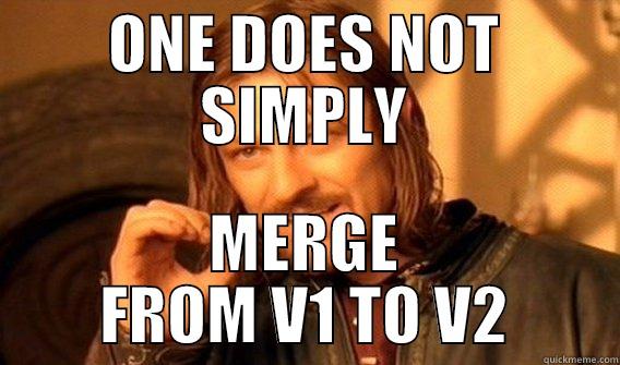 ONE DOES NOT SIMPLY MERGE FROM V1 TO V2 One Does Not Simply