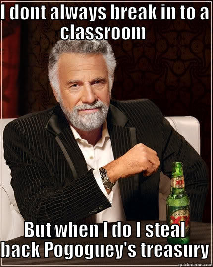 I DONT ALWAYS BREAK IN TO A CLASSROOM  BUT WHEN I DO I STEAL BACK POGOGUEY'S TREASURY The Most Interesting Man In The World