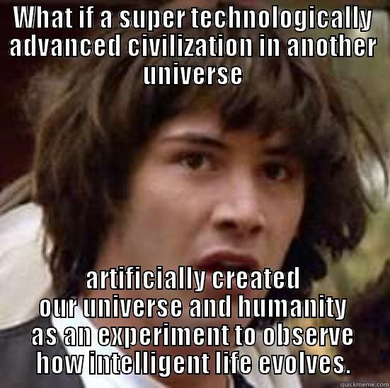 Creation  - WHAT IF A SUPER TECHNOLOGICALLY ADVANCED CIVILIZATION IN ANOTHER UNIVERSE ARTIFICIALLY CREATED OUR UNIVERSE AND HUMANITY AS AN EXPERIMENT TO OBSERVE HOW INTELLIGENT LIFE EVOLVES. conspiracy keanu