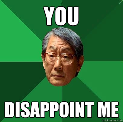 YOU DISAPPOINT ME   High Expectations Asian Father