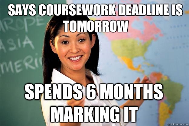 Says coursework deadline is tomorrow Spends 6 months marking it  Unhelpful High School Teacher