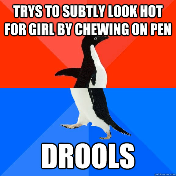 trys to subtly look hot for girl by chewing on pen drools  Socially Awesome Awkward Penguin