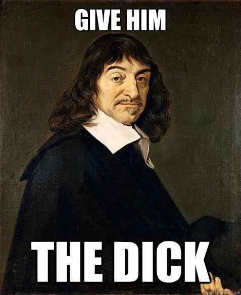Give him
 The dick - Give him
 The dick  Descartes