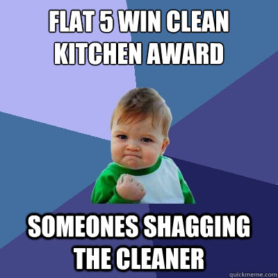Flat 5 win clean kitchen award someones shagging the cleaner - Flat 5 win clean kitchen award someones shagging the cleaner  Success Kid