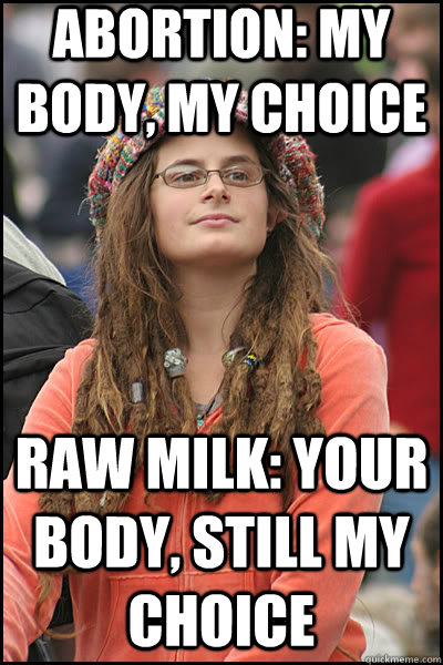 Abortion: my body, my choice Raw milk: Your body, still my choice  liberal college girl