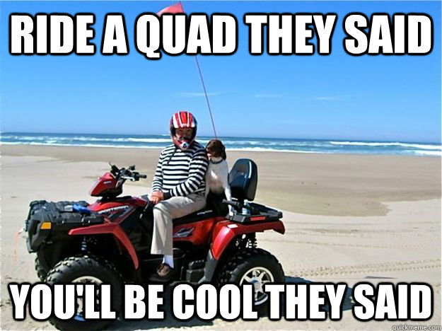 Ride a quad they said You'll be cool they said - Ride a quad they said You'll be cool they said  quadzzz