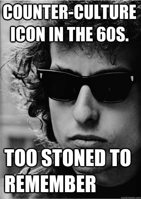 Counter-Culture Icon in the 60s. Too Stoned to remember  Bob Dylan