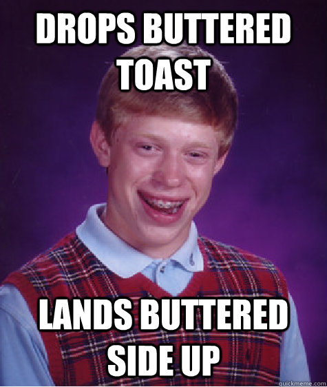 Drops buttered toast lands buttered side up  Bad Luck Brian
