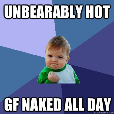Unbearably hot GF naked all day  Success Kid