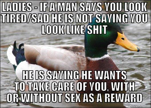 LADIES - IF A MAN SAYS YOU LOOK TIRED/SAD HE IS NOT SAYING YOU LOOK LIKE SHIT HE IS SAYING HE WANTS TO TAKE CARE OF YOU, WITH OR WITHOUT SEX AS A REWARD Actual Advice Mallard