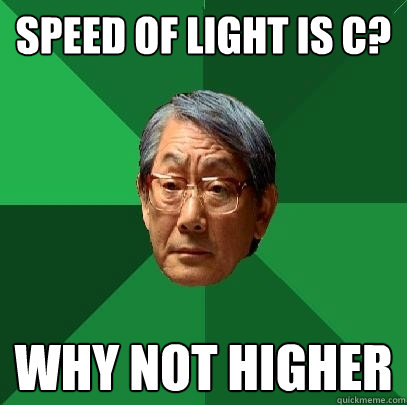 Speed of light is c? why not higher  High Expectations Asian Father