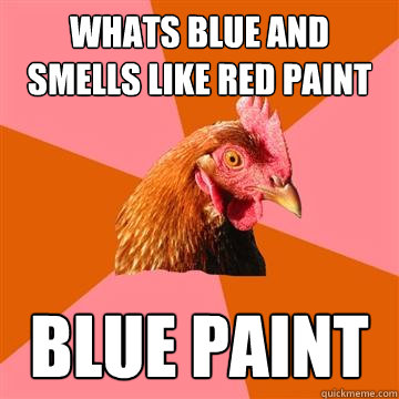 Whats blue and smells like red paint blue paint  Anti-Joke Chicken