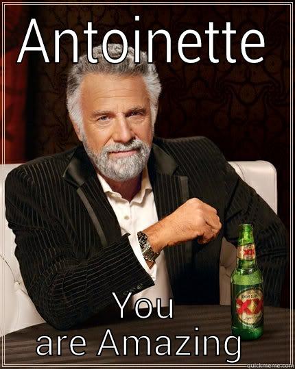ANTOINETTE YOU ARE AMAZING  The Most Interesting Man In The World