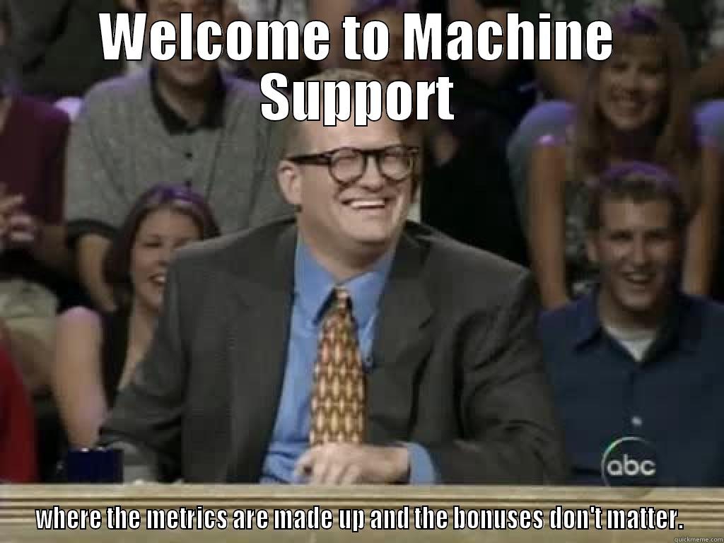 WELCOME TO MACHINE SUPPORT WHERE THE METRICS ARE MADE UP AND THE BONUSES DON'T MATTER. Misc