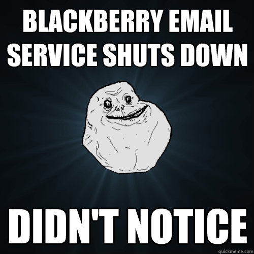Blackberry email service shuts down didn't notice   Forever Alone