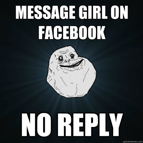 Message girl on Facebook No Reply  Forever Alone