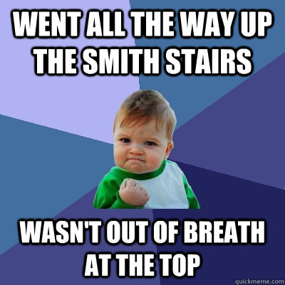 went all the way up the smith stairs wasn't out of breath at the top  Success Kid