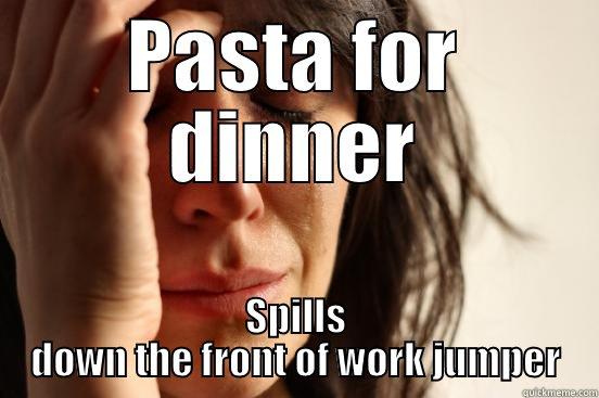 PASTA FOR DINNER SPILLS DOWN THE FRONT OF WORK JUMPER First World Problems