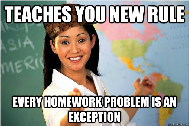 teaches you new rule every homework problem is an exception  Scumbag Teacher