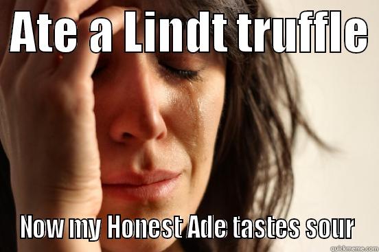  ATE A LINDT TRUFFLE  NOW MY HONEST ADE TASTES SOUR First World Problems