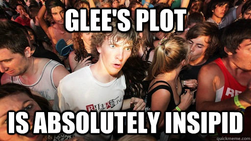 Glee's plot is absolutely insipid  - Glee's plot is absolutely insipid   Sudden Clarity Clarence