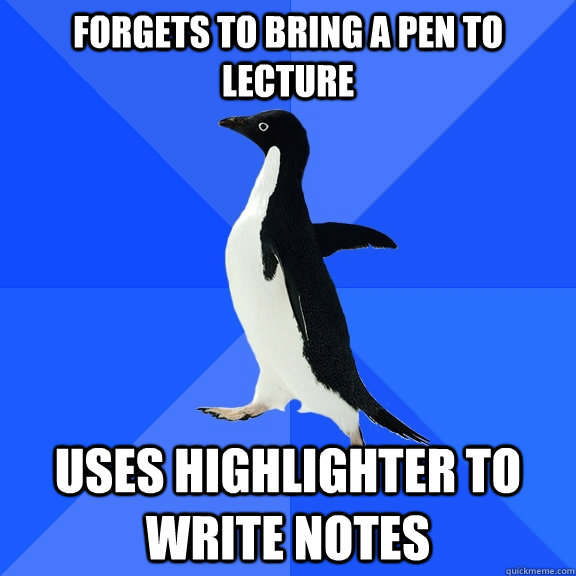 forgets to bring a pen to lecture uses highlighter to write notes  Socially Awkward Penguin