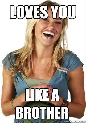 Loves you like a brother  Friend Zone Fiona
