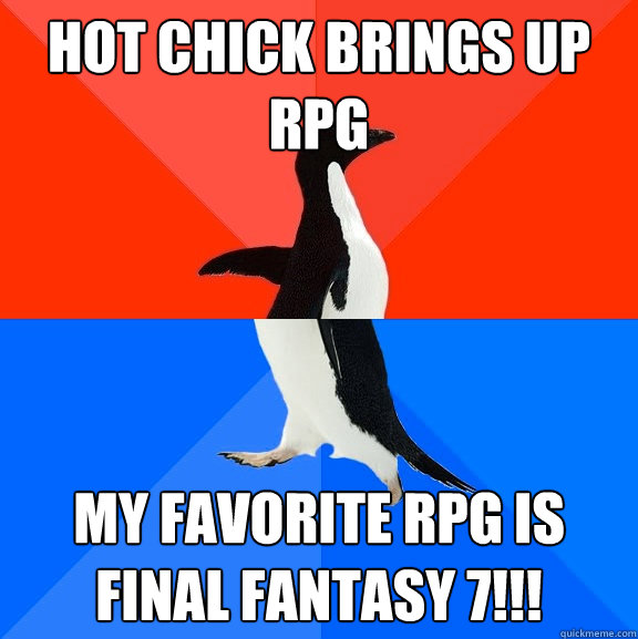 Hot chick brings up RPG My favorite rpg is final fantasy 7!!!  Socially Awesome Awkward Penguin