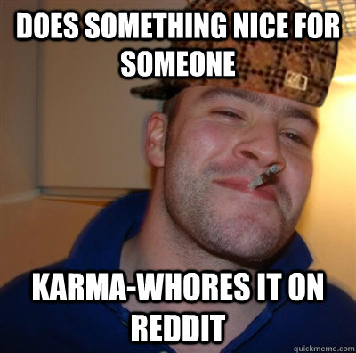 Does something nice for someone Karma-whores it on reddit  Scumbag greg